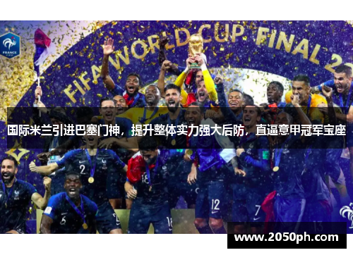 国际米兰引进巴塞门神，提升整体实力强大后防，直逼意甲冠军宝座