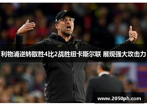 利物浦逆转取胜4比2战胜纽卡斯尔联 展现强大攻击力