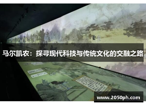马尔凯农：探寻现代科技与传统文化的交融之路