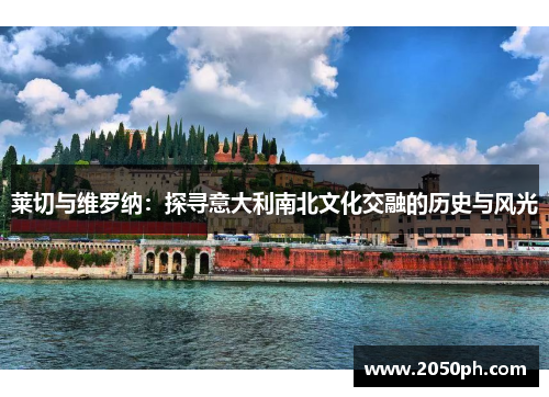 莱切与维罗纳：探寻意大利南北文化交融的历史与风光