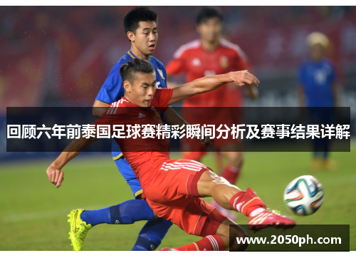 回顾六年前泰国足球赛精彩瞬间分析及赛事结果详解