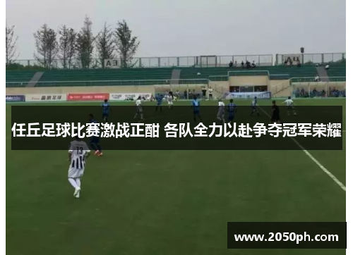 任丘足球比赛激战正酣 各队全力以赴争夺冠军荣耀