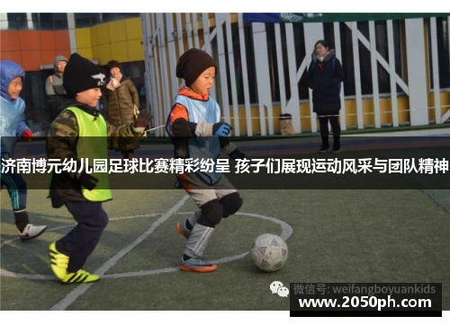 济南博元幼儿园足球比赛精彩纷呈 孩子们展现运动风采与团队精神