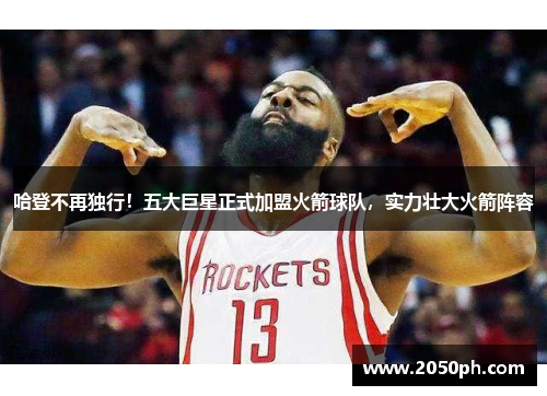 哈登不再独行！五大巨星正式加盟火箭球队，实力壮大火箭阵容