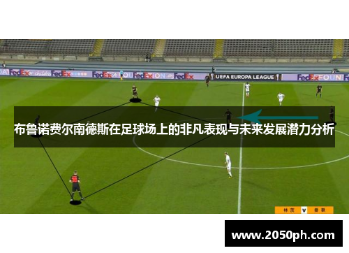 布鲁诺费尔南德斯在足球场上的非凡表现与未来发展潜力分析