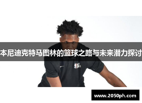 本尼迪克特马图林的篮球之路与未来潜力探讨