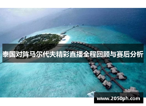 泰国对阵马尔代夫精彩直播全程回顾与赛后分析