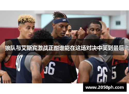 狼队与艾斯宾激战正酣谁能在这场对决中笑到最后