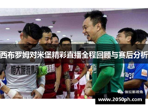西布罗姆对米堡精彩直播全程回顾与赛后分析