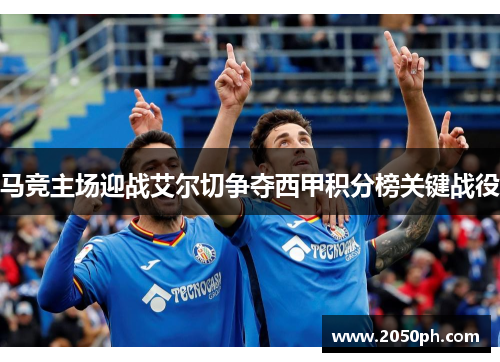马竞主场迎战艾尔切争夺西甲积分榜关键战役