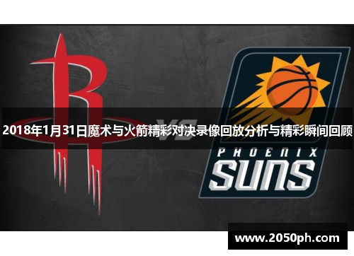 2018年1月31日魔术与火箭精彩对决录像回放分析与精彩瞬间回顾