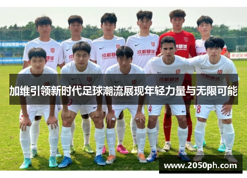 加维引领新时代足球潮流展现年轻力量与无限可能